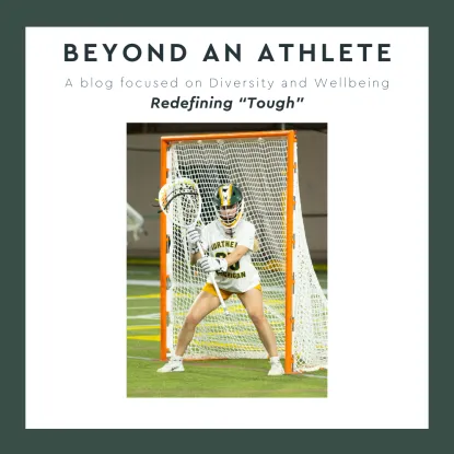 ID: Beyond an Athlete, a blog focused on Diversity and Wellbeing. Redefining "tough" there is a picture of a young lacross goalie in NMU green and gold