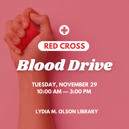 Red Cross Blood Drive. Tuesday, November 29. 10:00AM—3:00PM. Lydia M. Olson Library
