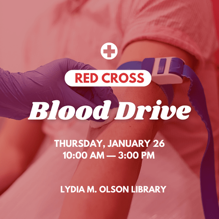 Red Cross Blood Drive. Thursday, January 26. 10AM-3PM. Lydia M. Olson Library. 