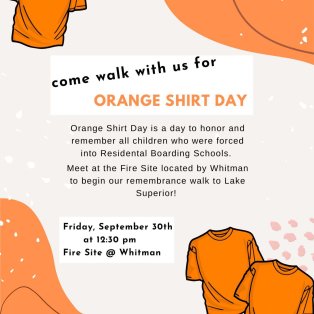  Join us this upcoming Friday (9/30) for a Remembrance Walk in honor of Orange Shirt Day! The Remembrance Walk has been organized by the Native American Student Association to honor all those affected by the Indian Boarding/Residential School System in the United States and Canada. The walk will begin at approximately 12:30pm EST at the fire site located in the Whitman woods, which is adjacent to Whitman Hall where the Center for Native American Studies is located. From the fire site, we will begin our walk