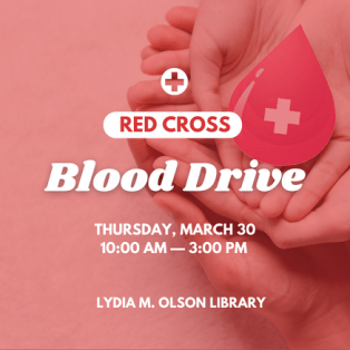 Red Cross Blood Drive. Thursday, March 30. 10:00AM—3:00PM. Lydia M. Olson Library