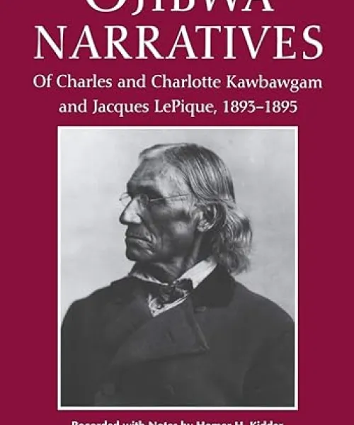 Ojibwa Narratives Of Charles and Charlotte Kawbawgam and Jacques LePique