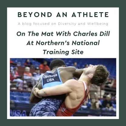 The image has a dark green border, with a white square in the center. The top half of the white square has text, the bottom half has a photo of Charles Dill wrestling. The text reads "Beyond an athlete: a blog focused on diversity and wellbeing. On the Mat with Charles Dill at Northern's National Training Site"